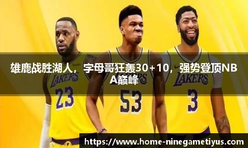 雄鹿战胜湖人，字母哥狂轰30+10，强势登顶NBA巅峰